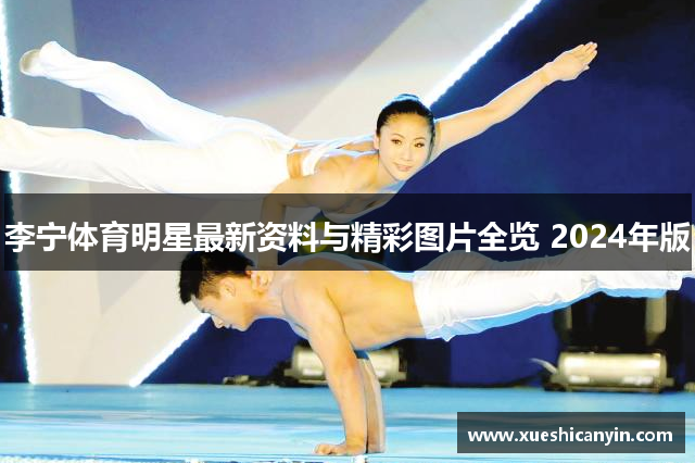 李宁体育明星最新资料与精彩图片全览 2024年版