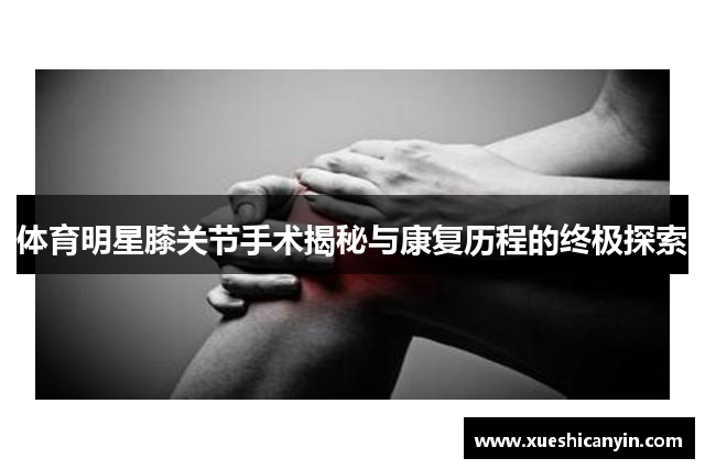 体育明星膝关节手术揭秘与康复历程的终极探索