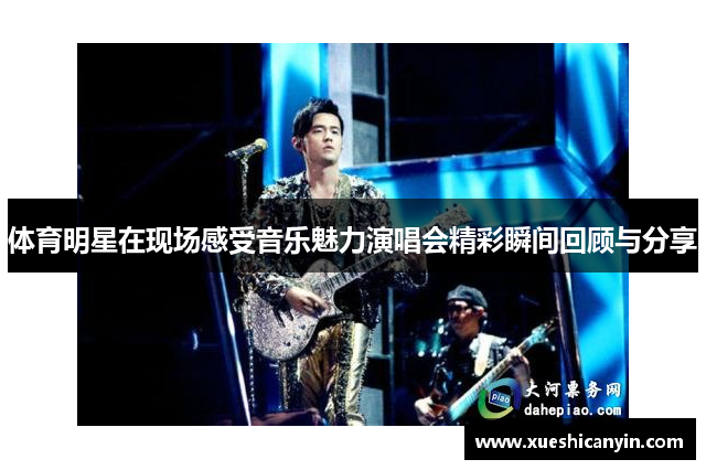 体育明星在现场感受音乐魅力演唱会精彩瞬间回顾与分享