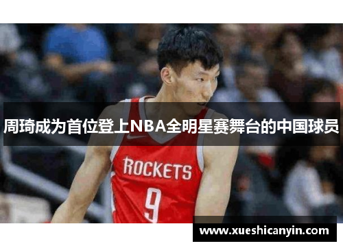 周琦成为首位登上NBA全明星赛舞台的中国球员
