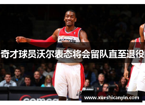 奇才球员沃尔表态将会留队直至退役