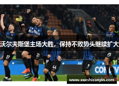 沃尔夫斯堡主场大胜，保持不败势头继续扩大