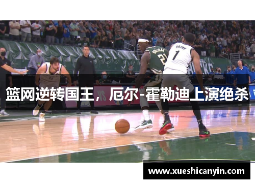 篮网逆转国王，厄尔-霍勒迪上演绝杀