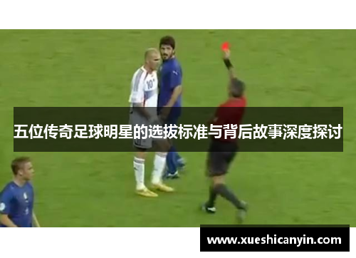 五位传奇足球明星的选拔标准与背后故事深度探讨