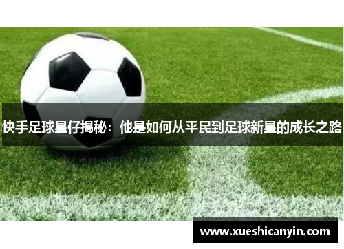 快手足球星仔揭秘：他是如何从平民到足球新星的成长之路