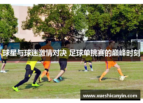 球星与球迷激情对决 足球单挑赛的巅峰时刻