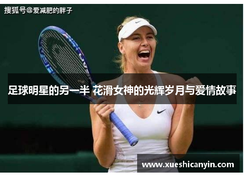 足球明星的另一半 花滑女神的光辉岁月与爱情故事