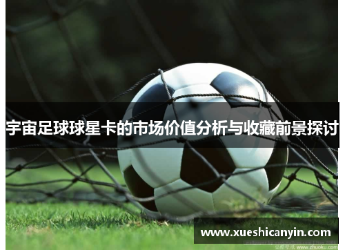 宇宙足球球星卡的市场价值分析与收藏前景探讨