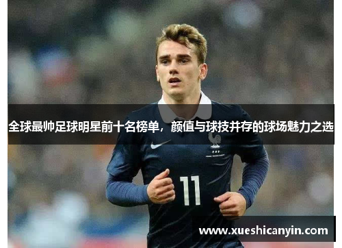 全球最帅足球明星前十名榜单，颜值与球技并存的球场魅力之选
