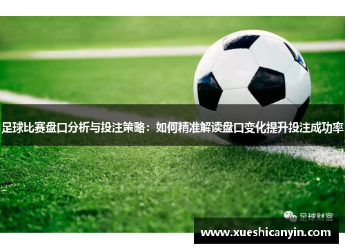 足球比赛盘口分析与投注策略：如何精准解读盘口变化提升投注成功率
