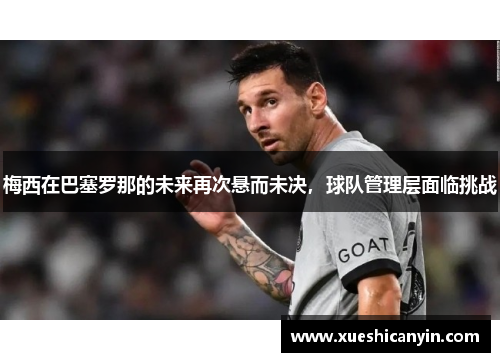 梅西在巴塞罗那的未来再次悬而未决，球队管理层面临挑战