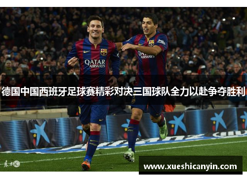 德国中国西班牙足球赛精彩对决三国球队全力以赴争夺胜利