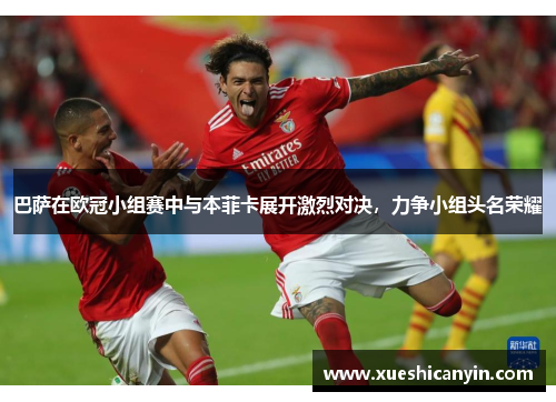 巴萨在欧冠小组赛中与本菲卡展开激烈对决，力争小组头名荣耀