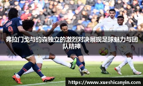 火狐电竞弗拉门戈与约森独立的激烈对决展现足球魅力与团队精神